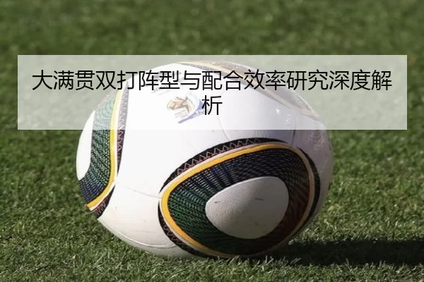大满贯双打阵型与配合效率研究深度解析