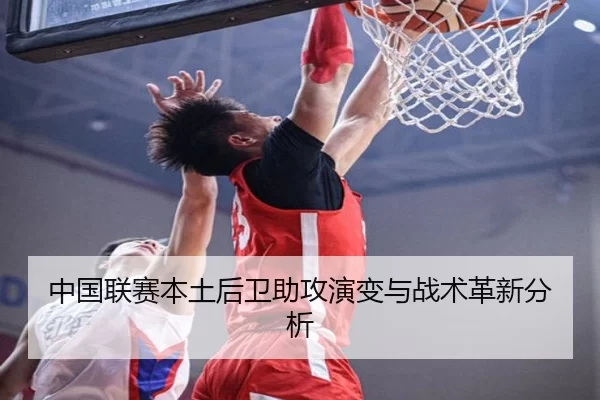 中国联赛本土后卫助攻演变与战术革新分析