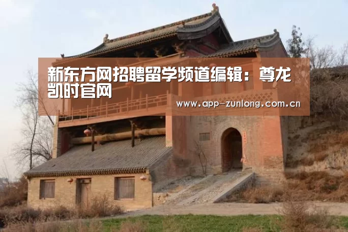 新东方网招聘留学频道编辑：尊龙凯时官网
